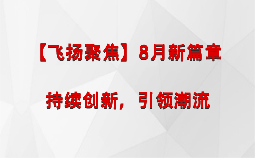 吉木乃【飞扬聚焦】8月新篇章 —— 持续创新，引领潮流