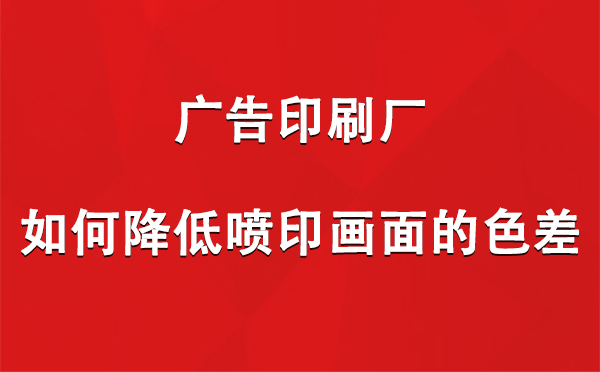 吉木乃广告印刷厂如何降低喷印画面的色差