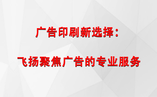 吉木乃广告印刷新选择：飞扬聚焦广告的专业服务