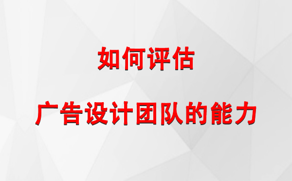 如何评估吉木乃广告设计团队的能力